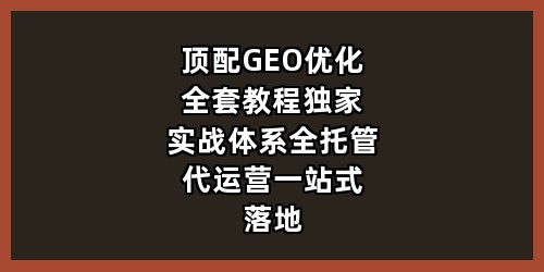 顶配 GEO 优化全套教程｜独家实战体系 + 全托管代运营 一站式落地